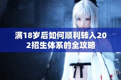 满18岁后如何顺利转入202招生体系的全攻略