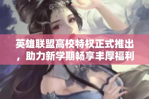 英雄联盟高校特权正式推出，助力新学期畅享丰厚福利！