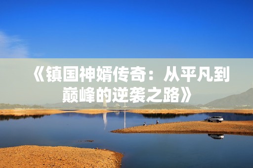 《镇国神婿传奇：从平凡到巅峰的逆袭之路》