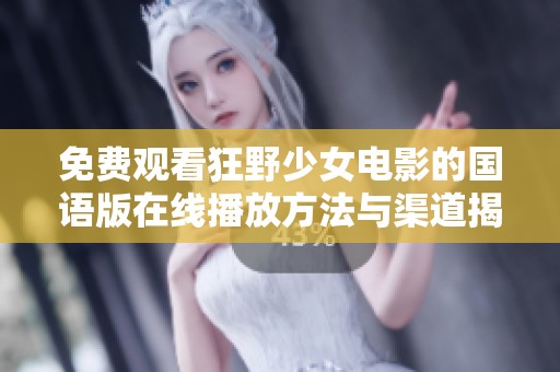 免费观看狂野少女电影的国语版在线播放方法与渠道揭秘