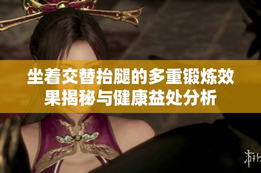 坐着交替抬腿的多重锻炼效果揭秘与健康益处分析
