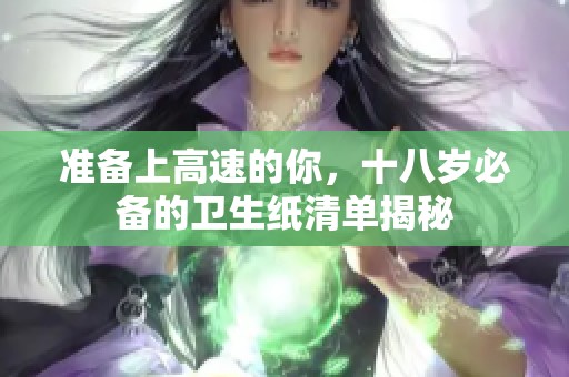 准备上高速的你，十八岁必备的卫生纸清单揭秘