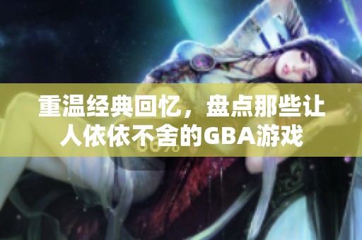 重温经典回忆，盘点那些让人依依不舍的GBA游戏
