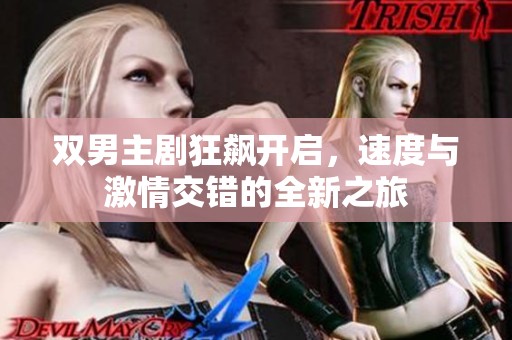 双男主剧狂飙开启，速度与激情交错的全新之旅