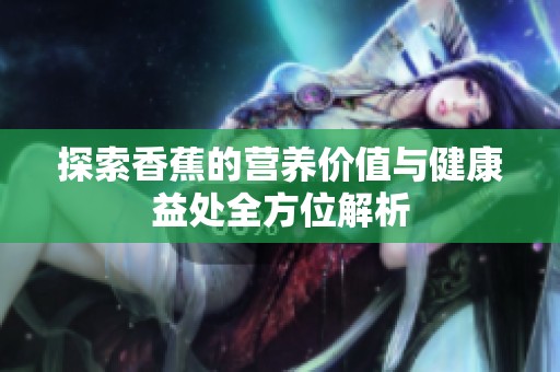 探索香蕉的营养价值与健康益处全方位解析