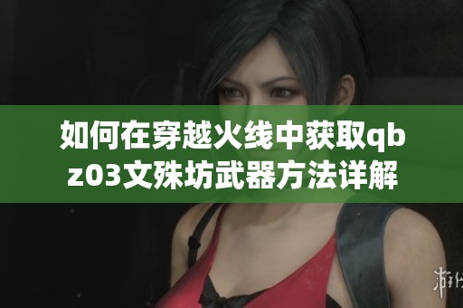 如何在穿越火线中获取qbz03文殊坊武器方法详解