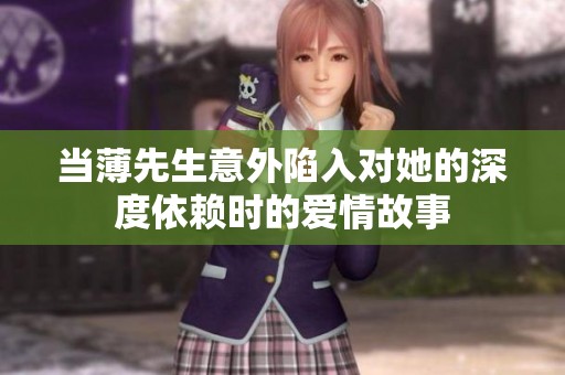 当薄先生意外陷入对她的深度依赖时的爱情故事
