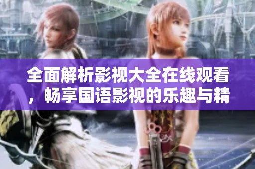 全面解析影视大全在线观看，畅享国语影视的乐趣与精彩