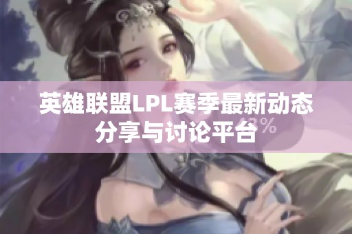 英雄联盟LPL赛季最新动态分享与讨论平台