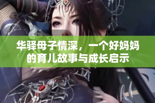 华驿母子情深，一个好妈妈的育儿故事与成长启示