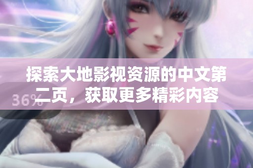 探索大地影视资源的中文第二页，获取更多精彩内容
