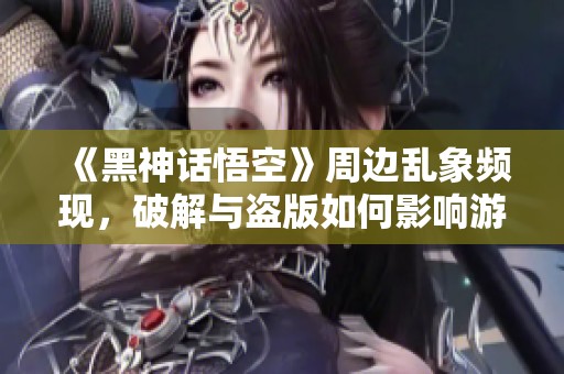 《黑神话悟空》周边乱象频现，破解与盗版如何影响游戏未来