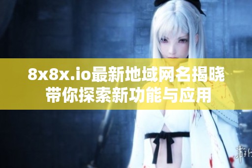 8x8x.io最新地域网名揭晓 带你探索新功能与应用