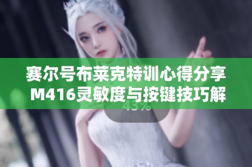 赛尔号布莱克特训心得分享 M416灵敏度与按键技巧解析