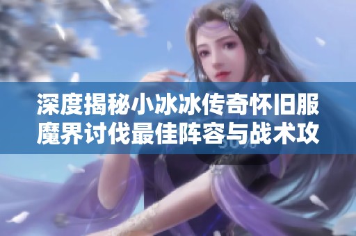 深度揭秘小冰冰传奇怀旧服魔界讨伐最佳阵容与战术攻略