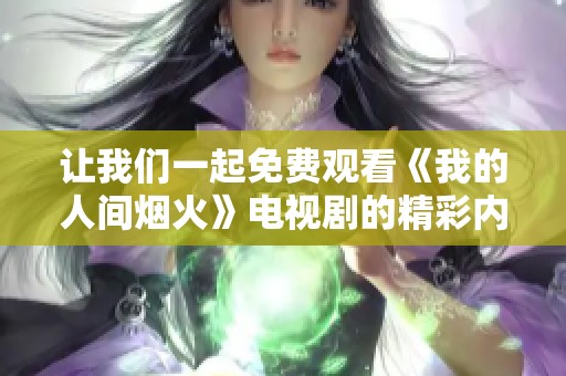 让我们一起免费观看《我的人间烟火》电视剧的精彩内容吧