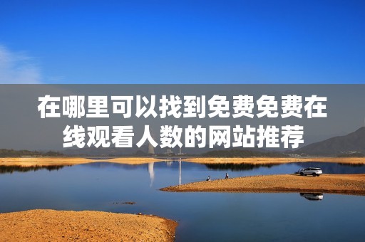 在哪里可以找到免费免费在线观看人数的网站推荐