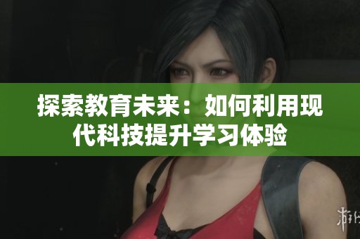 探索教育未来：如何利用现代科技提升学习体验