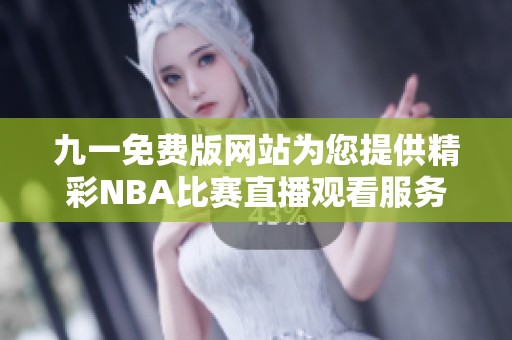 九一免费版网站为您提供精彩NBA比赛直播观看服务