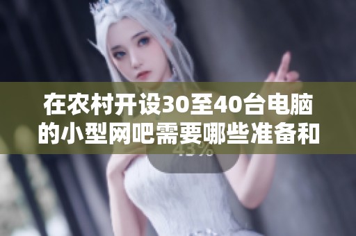 在农村开设30至40台电脑的小型网吧需要哪些准备和步骤