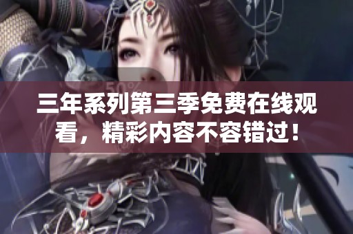 三年系列第三季免费在线观看，精彩内容不容错过！
