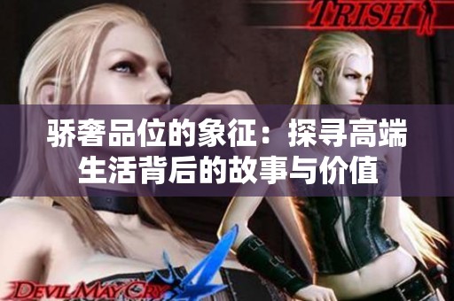 骄奢品位的象征：探寻高端生活背后的故事与价值