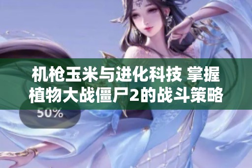 机枪玉米与进化科技 掌握植物大战僵尸2的战斗策略