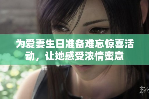 为爱妻生日准备难忘惊喜活动，让她感受浓情蜜意