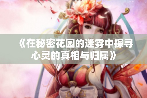 《在秘密花园的迷雾中探寻心灵的真相与归属》