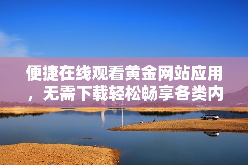便捷在线观看黄金网站应用，无需下载轻松畅享各类内容