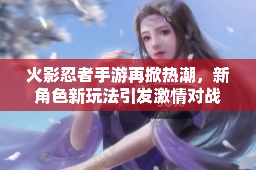 火影忍者手游再掀热潮，新角色新玩法引发激情对战
