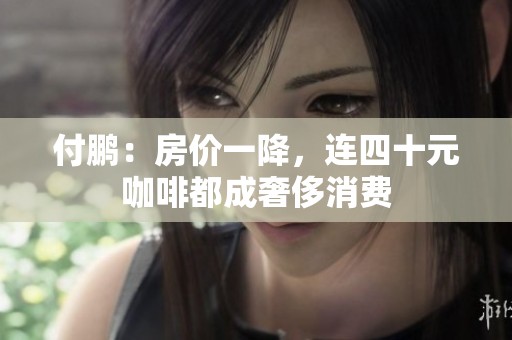 付鹏：房价一降，连四十元咖啡都成奢侈消费