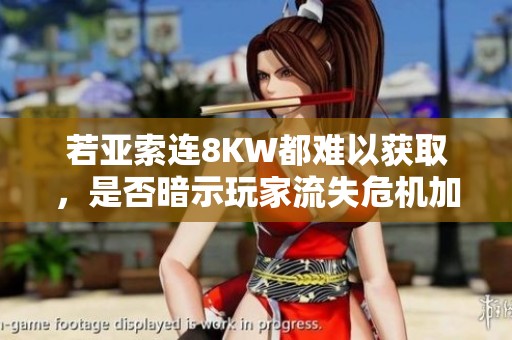 若亚索连8KW都难以获取，是否暗示玩家流失危机加剧？