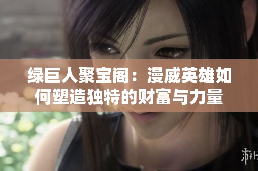 绿巨人聚宝阁：漫威英雄如何塑造独特的财富与力量
