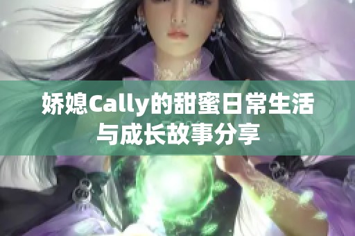 娇媳Cally的甜蜜日常生活与成长故事分享