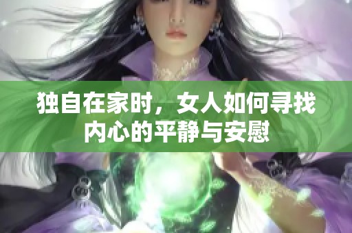 独自在家时，女人如何寻找内心的平静与安慰
