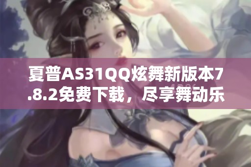 夏普AS31QQ炫舞新版本7.8.2免费下载，尽享舞动乐趣