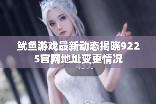 鱿鱼游戏最新动态揭晓9225官网地址变更情况