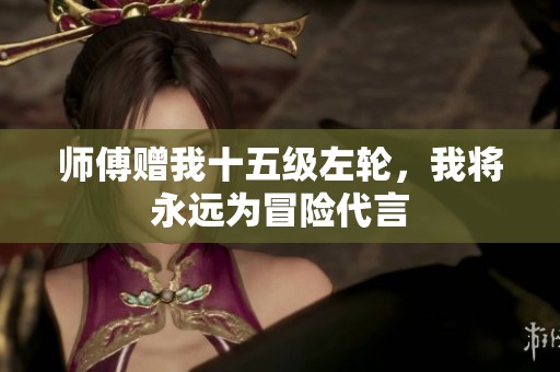 师傅赠我十五级左轮，我将永远为冒险代言