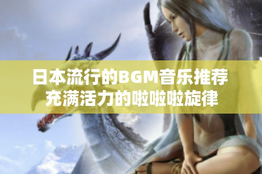 日本流行的BGM音乐推荐 充满活力的啦啦啦旋律