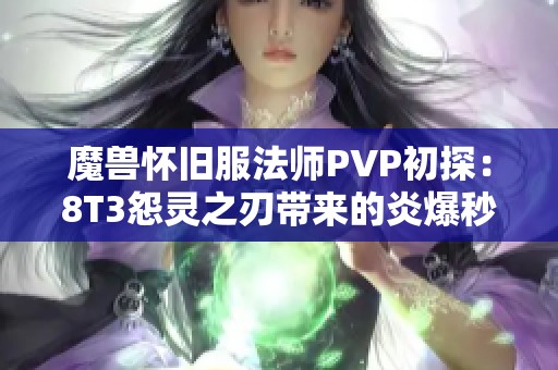 魔兽怀旧服法师PVP初探：8T3怨灵之刃带来的炎爆秒杀体验
