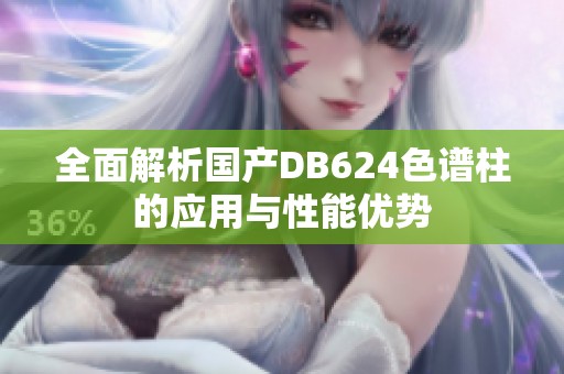 全面解析国产DB624色谱柱的应用与性能优势