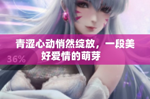 青涩心动悄然绽放，一段美好爱情的萌芽   