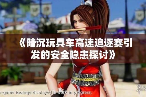 《陆沉玩具车高速追逐赛引发的安全隐患探讨》