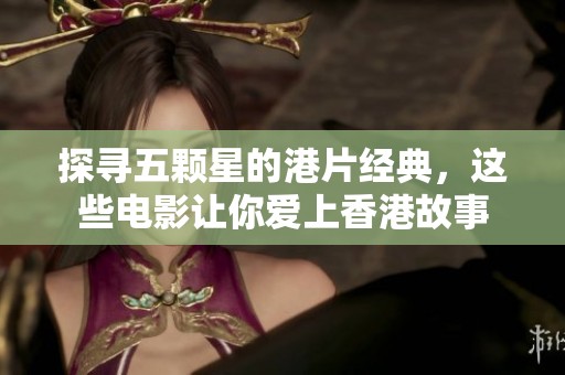 探寻五颗星的港片经典，这些电影让你爱上香港故事