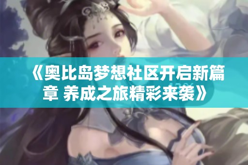 《奥比岛梦想社区开启新篇章 养成之旅精彩来袭》