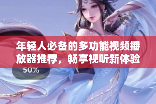 年轻人必备的多功能视频播放器推荐，畅享视听新体验