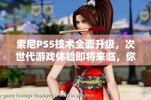索尼PS5技术全面升级，次世代游戏体验即将来临，你准备好迎接挑战吗？