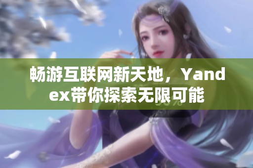 畅游互联网新天地，Yandex带你探索无限可能
