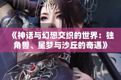 《神话与幻想交织的世界：独角兽、星梦与沙丘的奇遇》